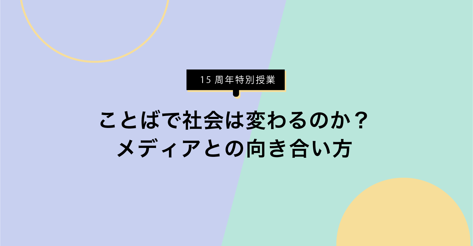 【オンライン開催】シブヤ大学15周年特別授業
ことばで社会は変わるのか？メディアとの向き合い方
